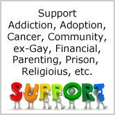Support - Addiction, Adoption, Cancer, Community, ex-Gay, Financial etc